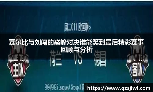赛尔比与刘闯的巅峰对决谁能笑到最后精彩赛事回顾与分析