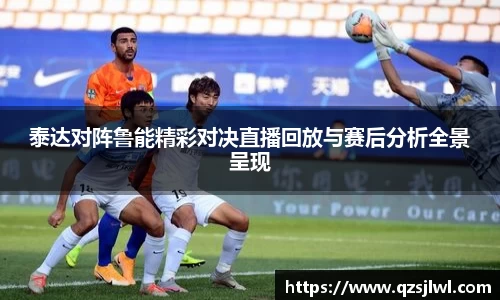 泰达对阵鲁能精彩对决直播回放与赛后分析全景呈现